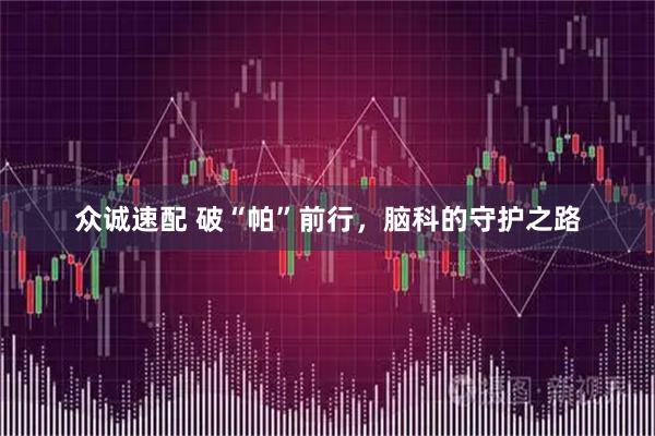 众诚速配 破“帕”前行，脑科的守护之路