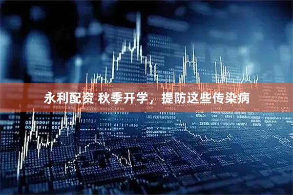 永利配资 秋季开学，提防这些传染病