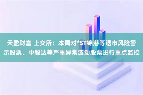 天盈财富 上交所：本周对*ST锦港等退市风险警示股票、中毅达等严重异常波动股票进行重点监控