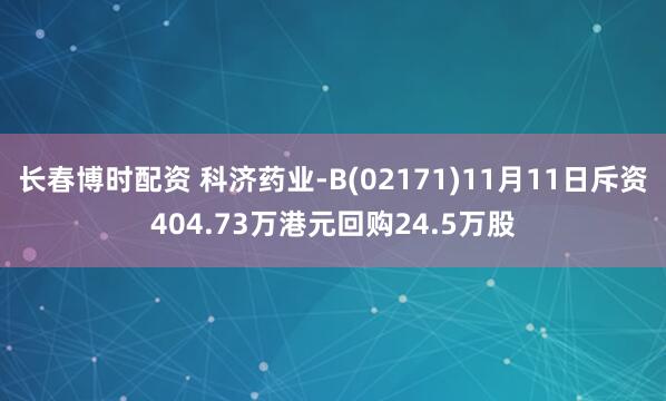 长春博时配资 科济药业-B(02171)11月11日斥资404.73万港元回购24.5万股